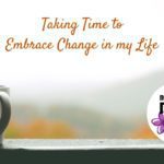 Taking Time to Embrace Change in my Life